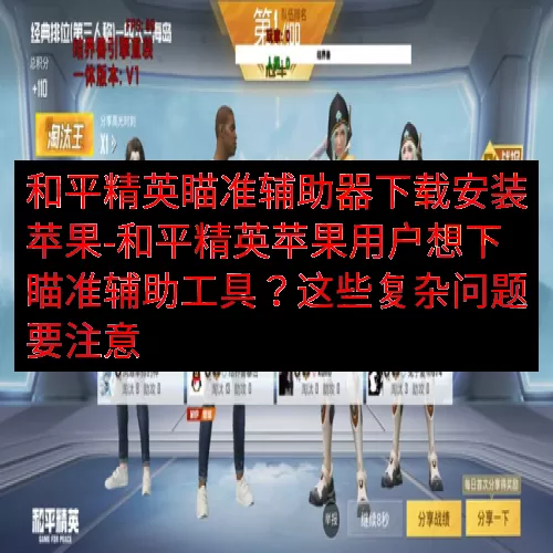 和平精英瞄准辅助器下载安装苹果-和平精英苹果用户想下瞄准辅助
