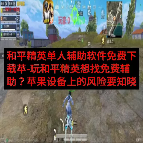 和平精英单人辅助软件免费下载苹-玩和平精英想找免费辅助？苹果