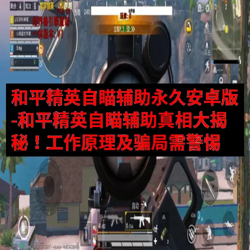 和平精英自瞄辅助永久安卓版-和平精英自瞄辅助真相大揭秘！工作